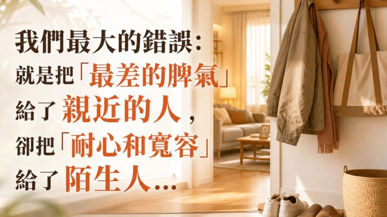 我們最大的錯誤：就是把「最差的脾氣」給了 親近的人， 卻把「耐心和寬容」給了 陌生人…