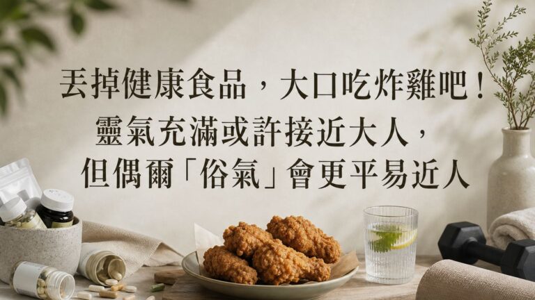 丟掉健康食品，大口吃炸雞吧！靈氣充滿或許接近大人，但偶爾「俗氣」會更平易近人