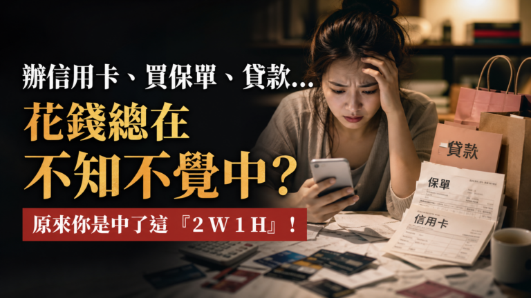 辦信用卡、買保單、貸款…花錢總在不知不覺中？原來你是中了這 『2 W 1 H』！