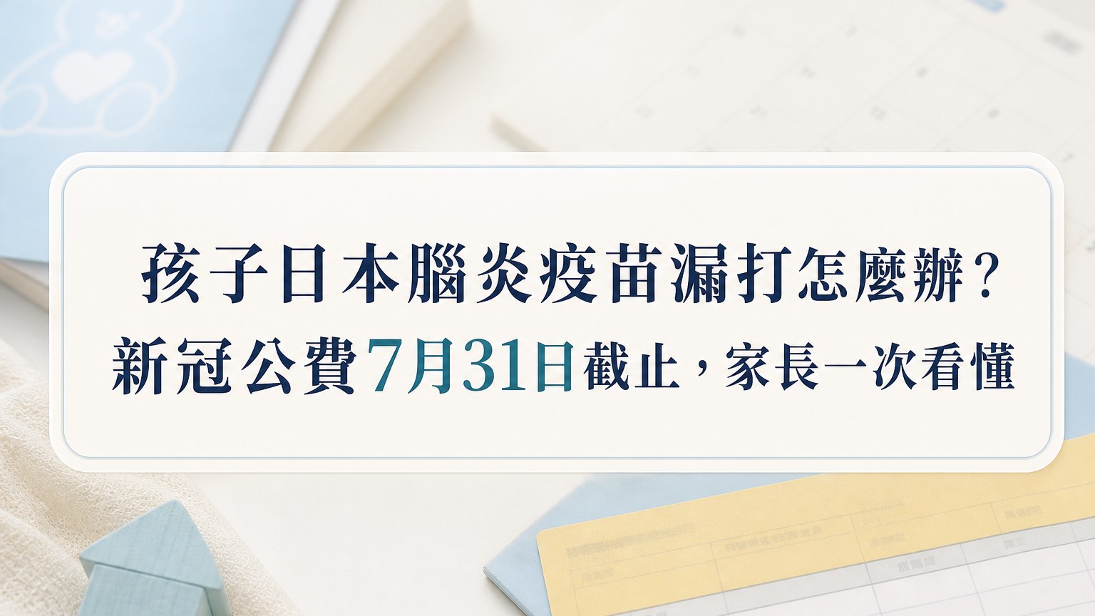 孩子日本腦炎疫苗漏打怎麼辦？新冠擴大公費7月31日截止，家長一次看懂
