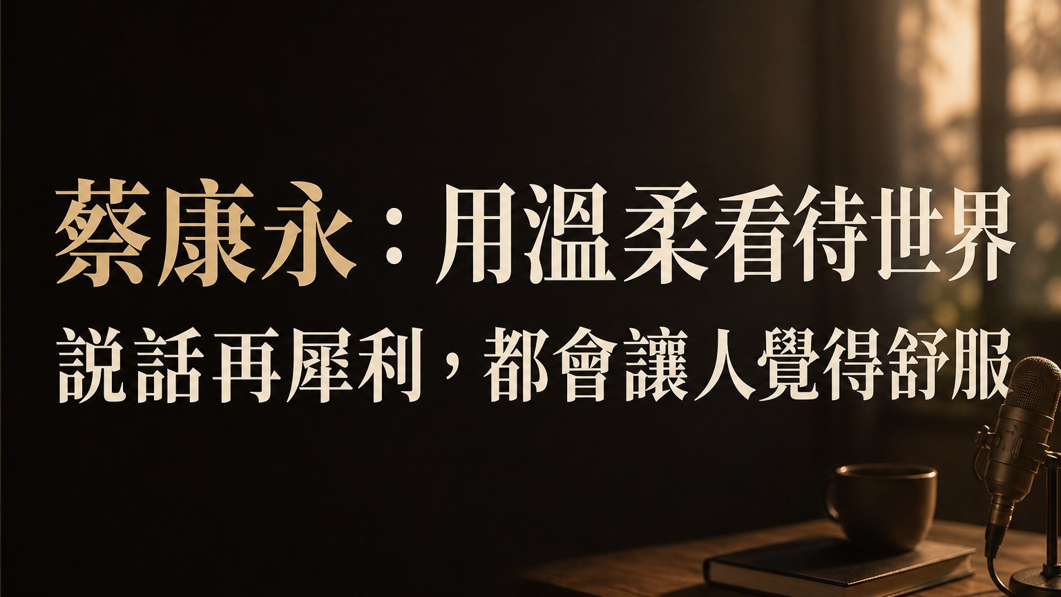 蔡康永：用溫柔看待世界，說話再犀利，都會讓人覺得舒服