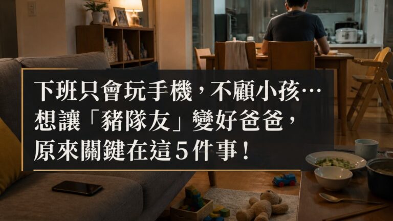 下班只會玩手機，不顧小孩… 想讓「豬隊友」變好爸爸，原來關鍵在這５件事！