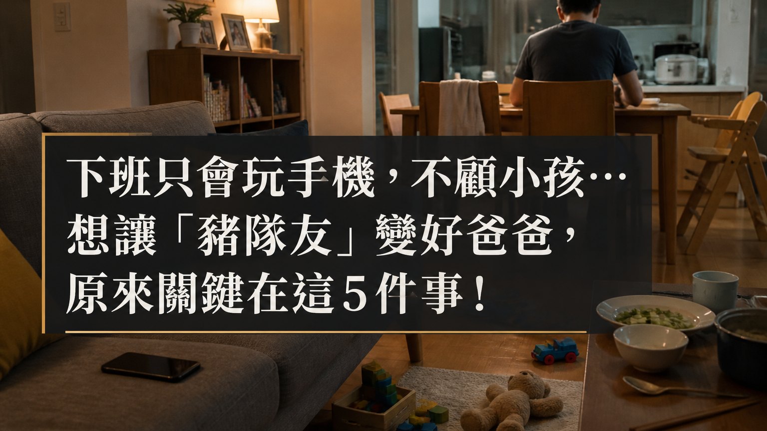 下班只會玩手機，不顧小孩… 想讓「豬隊友」變好爸爸，原來關鍵在這５件事！