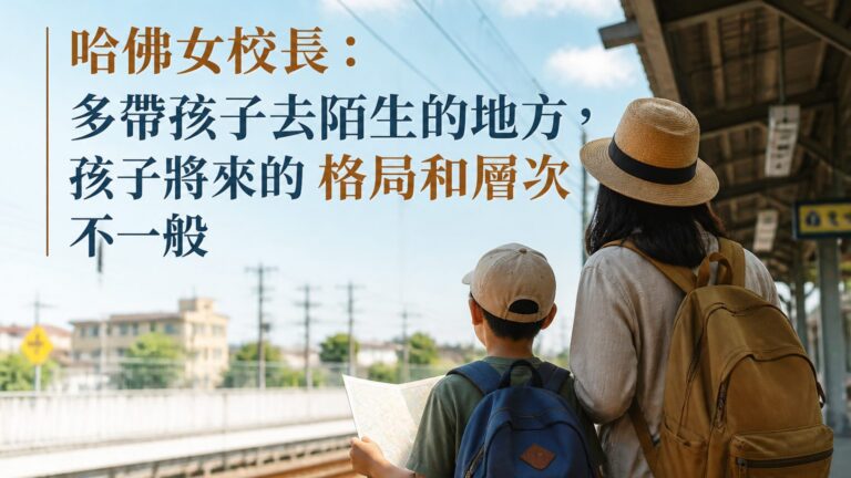 哈佛女校長：多帶孩子去陌生的地方，孩子將來的 格局和層次 不一般
