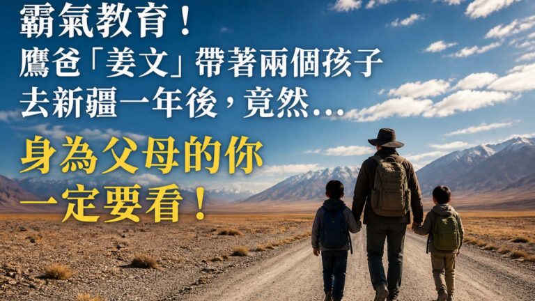 霸氣教育！鷹爸「姜文」帶著兩個孩子去新疆一年後，竟然… 身為父母的你 一定要看！