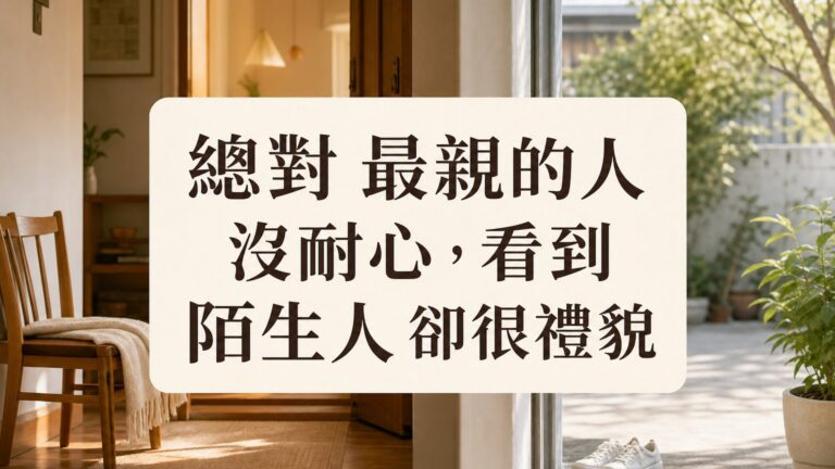 總對 最親的人 沒耐心，看到 陌生人 卻很禮貌… 改變這 3 點，和家人成為 最親密的朋友