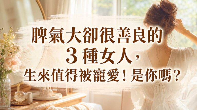 脾氣大卻很善良的 3 種女人，生來值得被寵愛！是你嗎？