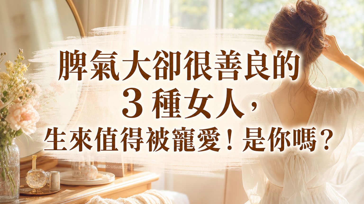 脾氣大卻很善良的 3 種女人，生來值得被寵愛！是你嗎？