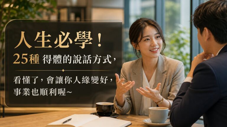 人生必學！25種 得體的說話方式，看懂了，會讓你人緣變好，事業也順利喔~