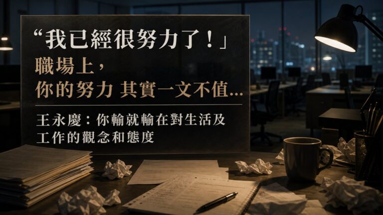 「我已經很努力了！」 職場上，你的努力 其實一文不值…王永慶：你輸就輸在對生活及工作的觀念和態度