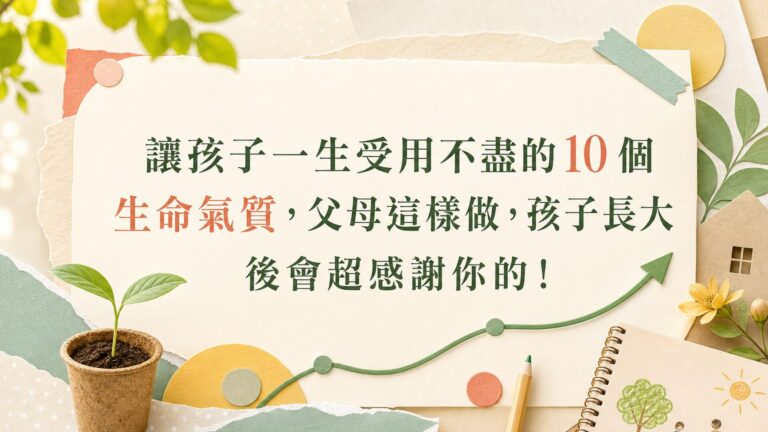 讓孩子一生受用不盡的 10 個生命氣質，父母這樣做，孩子長大後會超感謝你的！