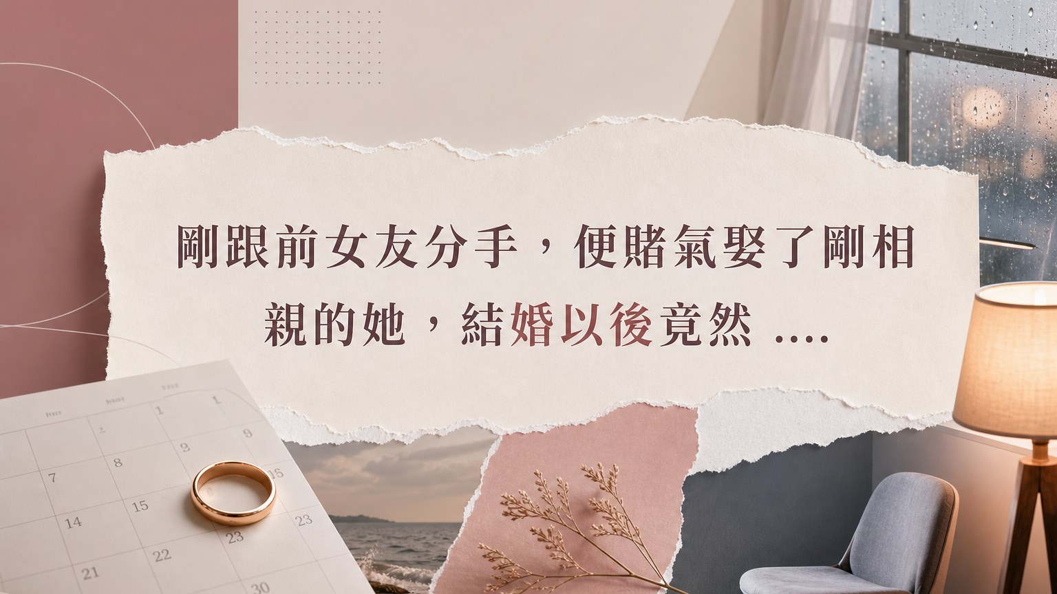 剛跟前女友分手，便賭氣娶了剛相親的她，結婚以後竟然 …