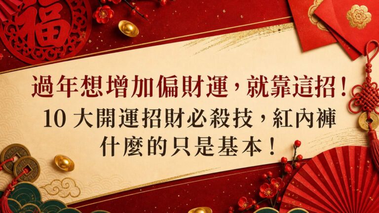 過年想增加偏財運，就靠這招！ 10 大開運招財必殺技，紅內褲什麼的只是基本！