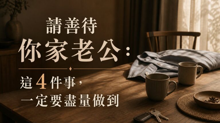 【請善待你家老公。看完好多老婆都哭了..！】這 4 件事，一定要盡量做到…