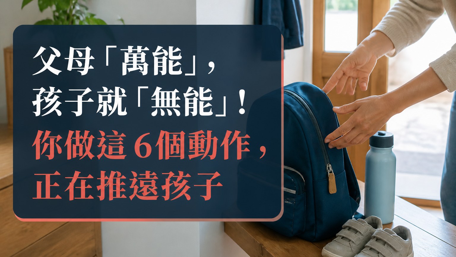 父母「萬能」，孩子就「無能」！你做這 6個動作，就是親手把你的孩子，推向無能的懸崖…