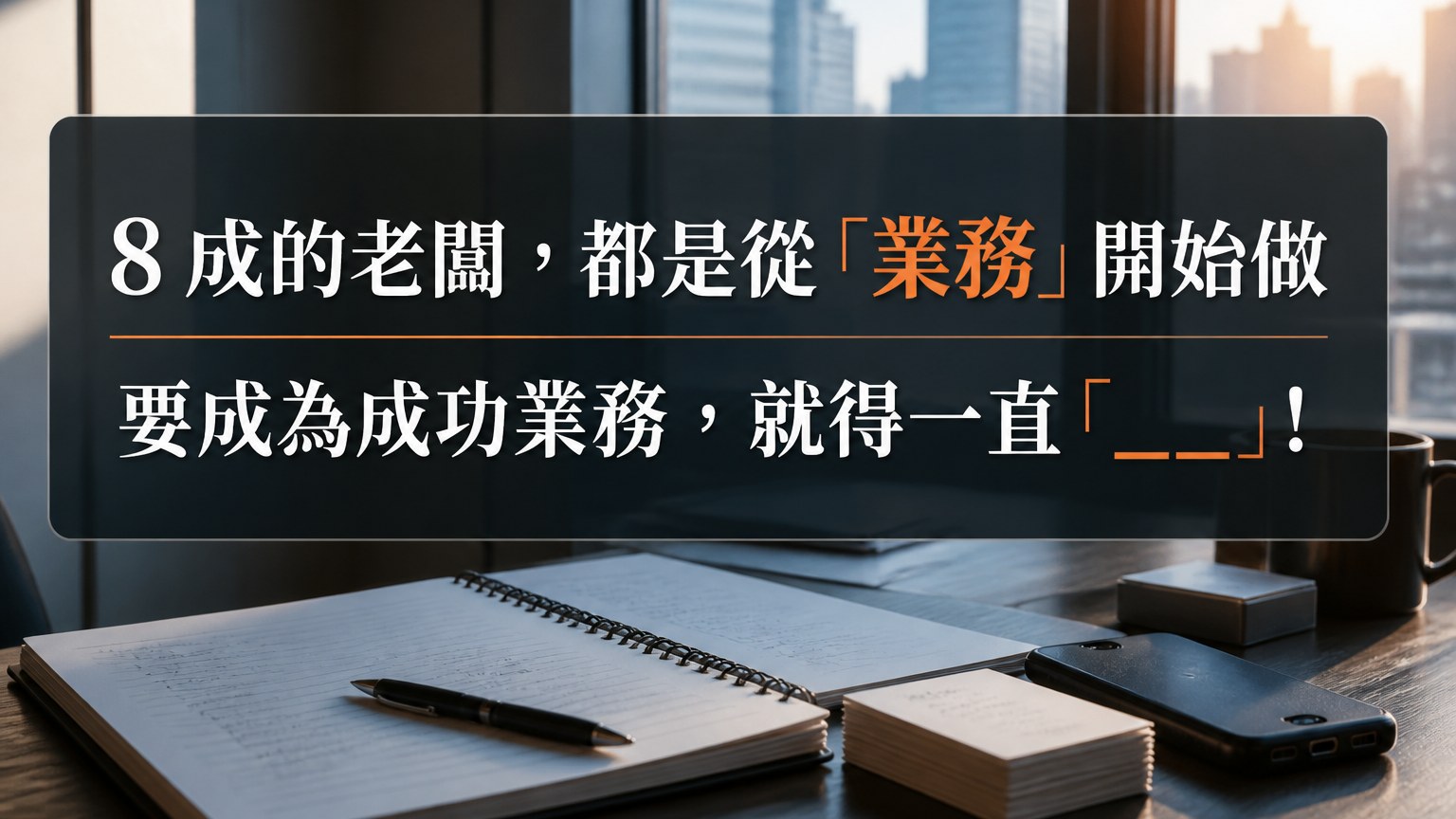 8 成的老闆，都是從「業務」開始做…要成為成功的業務，就得一直「___」！