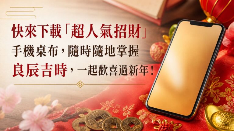快來下載「超人氣招財」手機桌布，隨時隨地掌握 良辰吉時，一起歡喜過新年！
