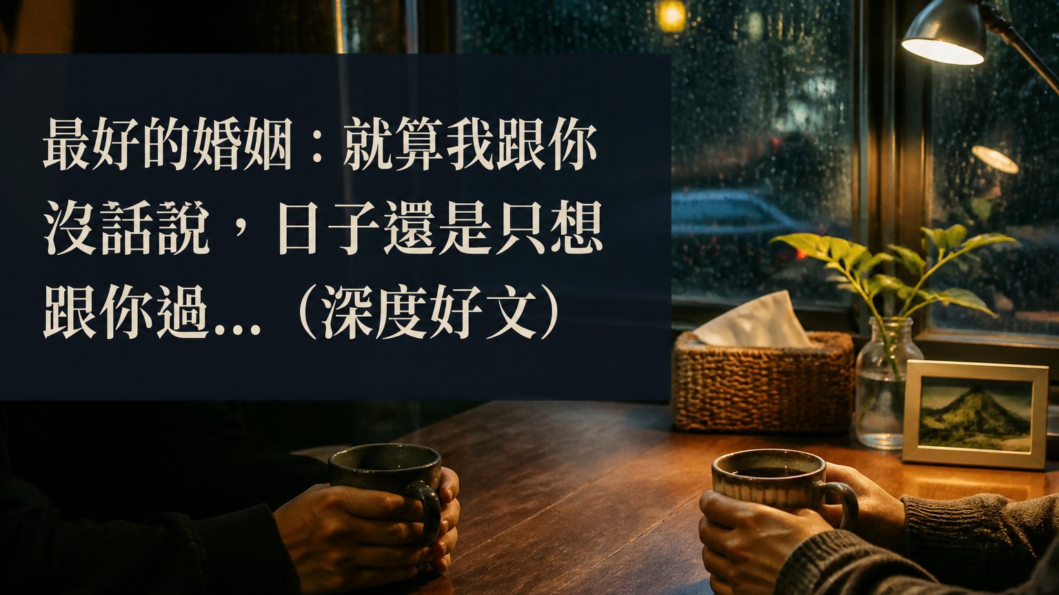 最好的婚姻：就算我跟你 沒話說，日子還是只想 跟你過… （深度好文）