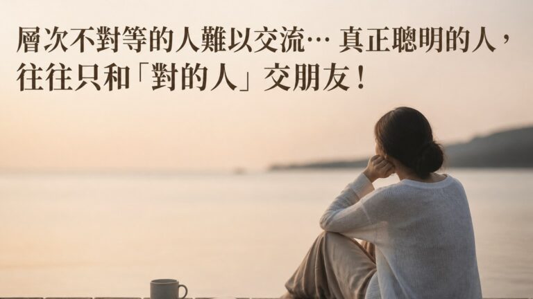 層次不對等的人難以交流… 真正聰明的人，往往只和「對的人」交朋友！