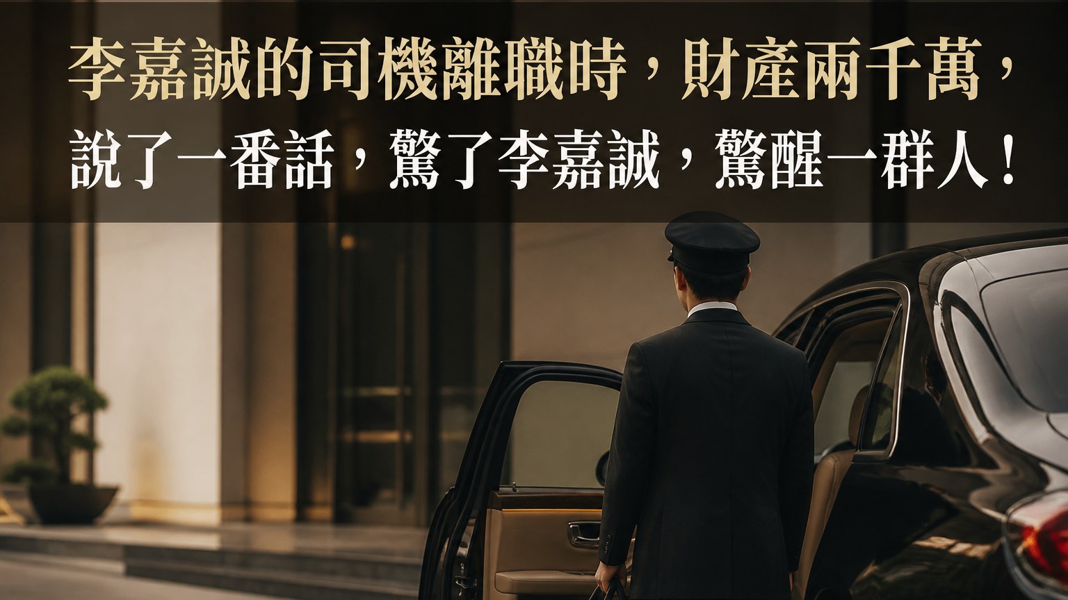 李嘉誠的司機離職時，財產兩千萬，說了一番話，驚了李嘉誠，驚醒一群人！
