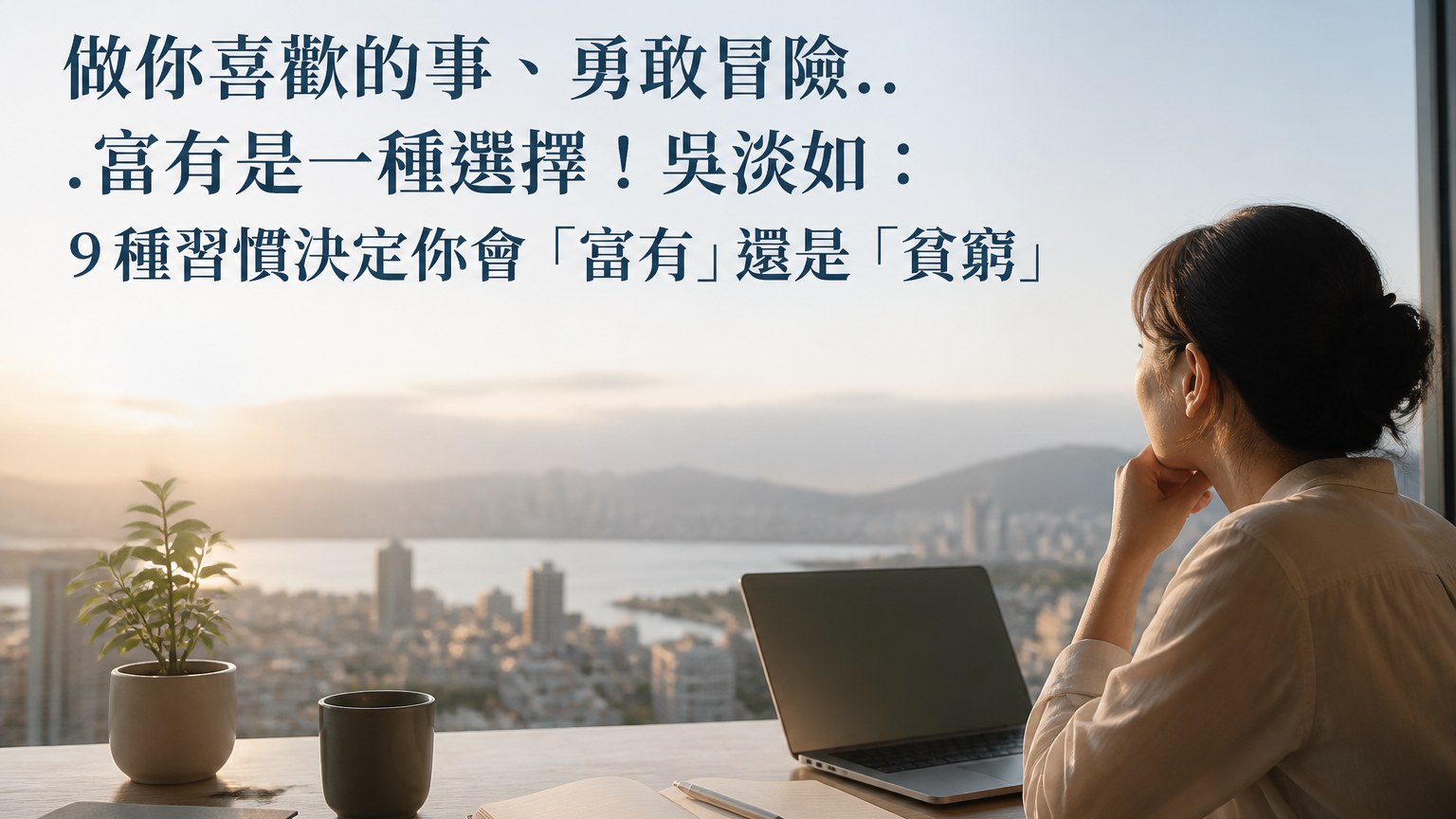 做你喜歡的事、勇敢冒險…富有是一種選擇！吳淡如：９種習慣決定你會「富有」還是「貧窮」