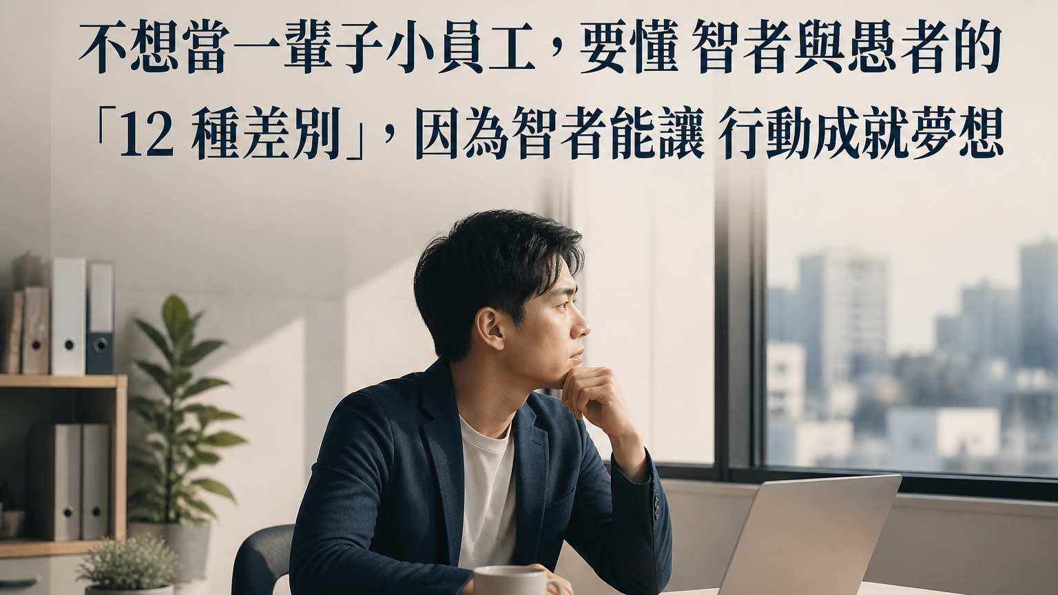 不想當一輩子小員工，要懂 智者與愚者的 「12 種差別」，因為智者能讓 行動成就夢想…