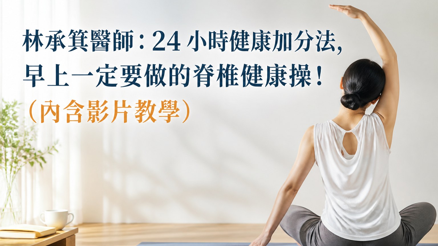 林承箕醫師：24 小時健康加分法，早上一定要做的脊椎健康操！（內含影片教學）