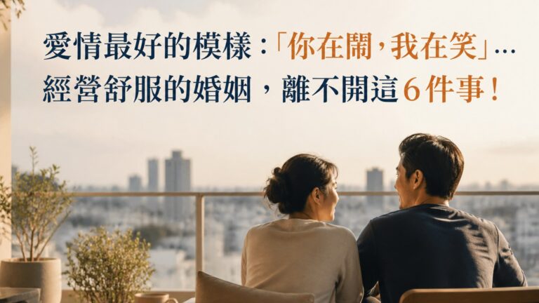 愛情最好的模樣：「你在鬧，我在笑」… 經營舒服的婚姻，離不開這６件事！