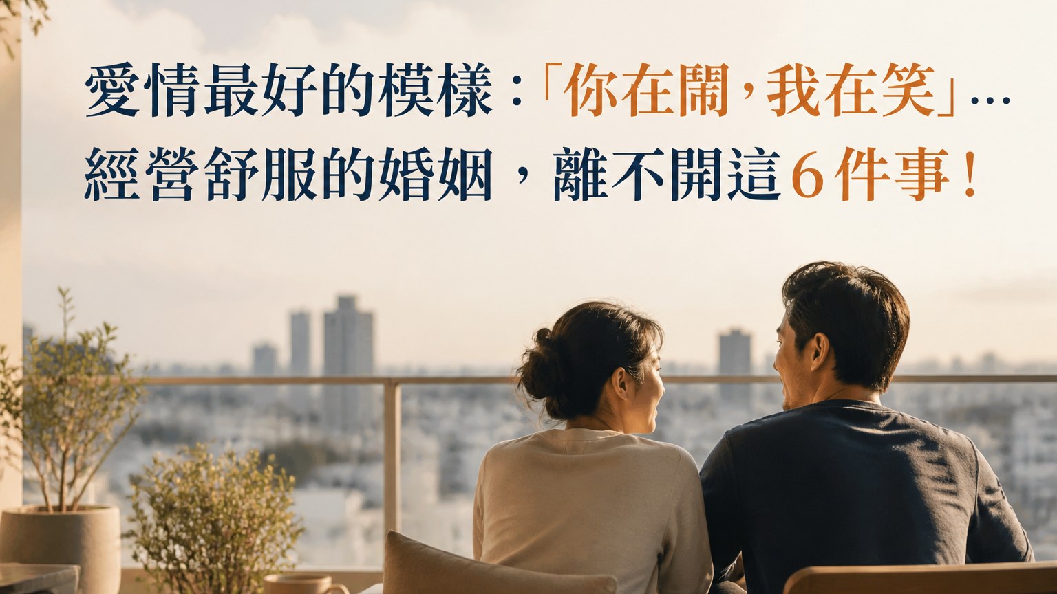 愛情最好的模樣：「你在鬧，我在笑」… 經營舒服的婚姻，離不開這６件事！