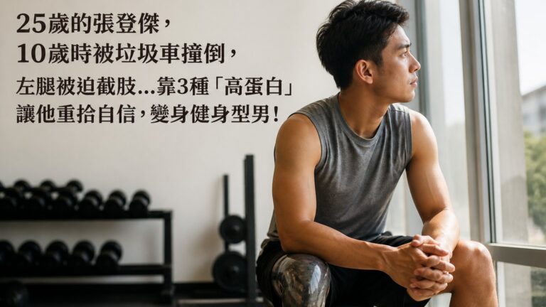 25歲的張登傑，10歲時被垃圾車撞倒，左腿被迫截肢…靠3種「高蛋白」讓他重拾自信，變身健身型男！