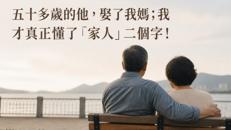 五十多歲的他，娶了我媽；我才真正懂了「家人」二個字 ! 看之前請一定要先準備好衛生紙…