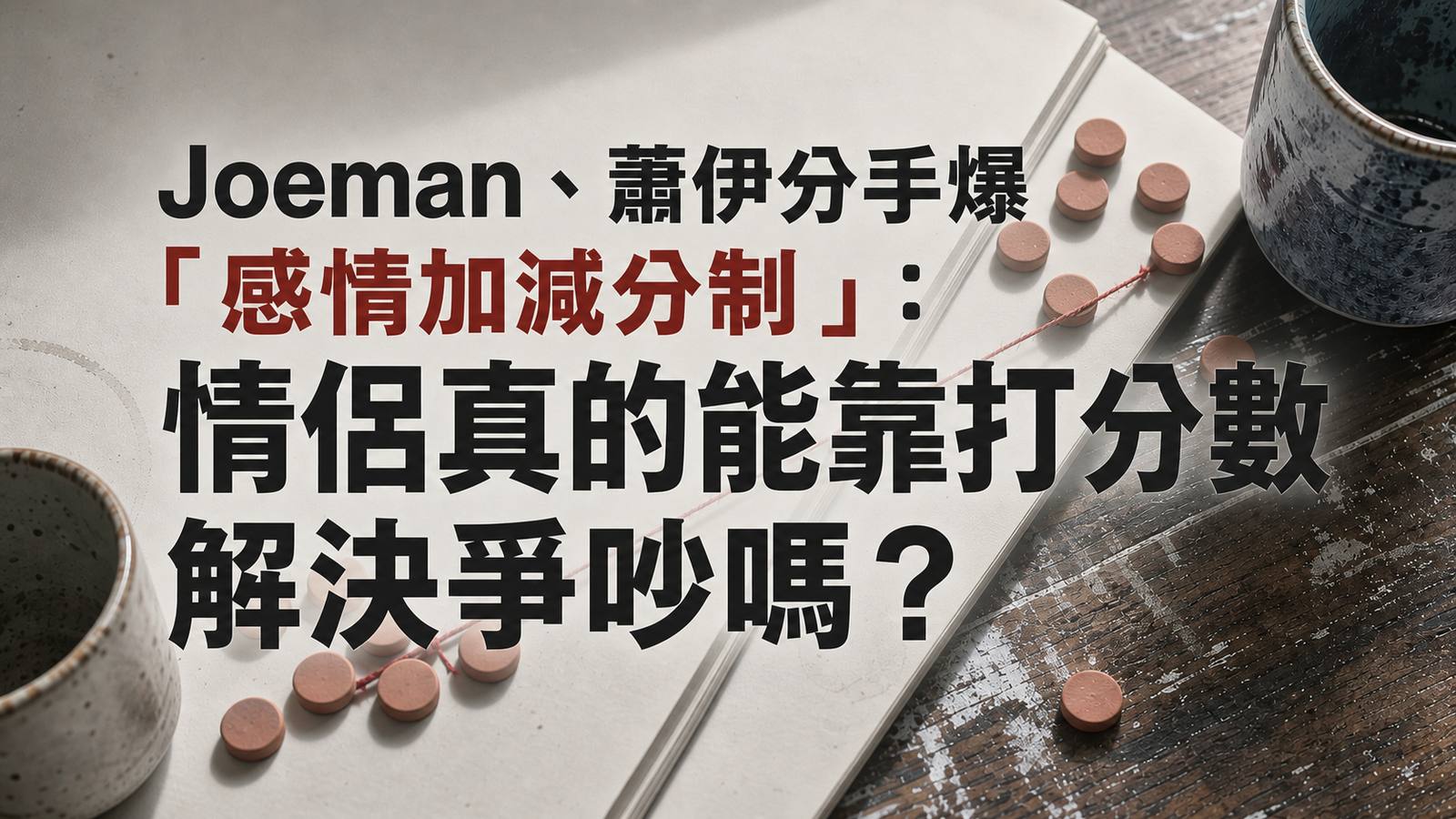Joeman、蕭伊分手爆「感情加減分制」：情侶真的能靠打分數解決爭吵嗎？