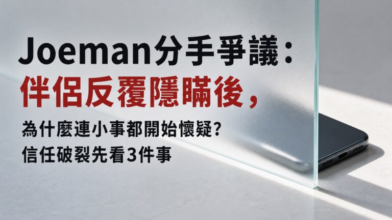Joeman分手爭議：伴侶反覆隱瞞後，為什麼連小事都開始懷疑？信任破裂先看3件事