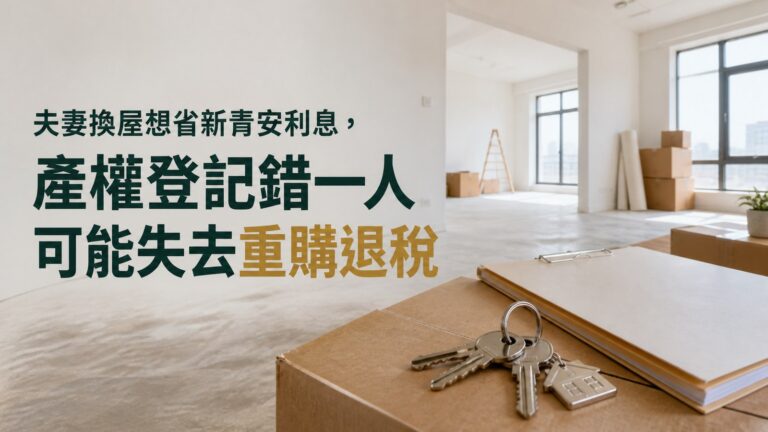 夫妻換屋想省新青安利息，產權登記錯一人可能失去重購退稅