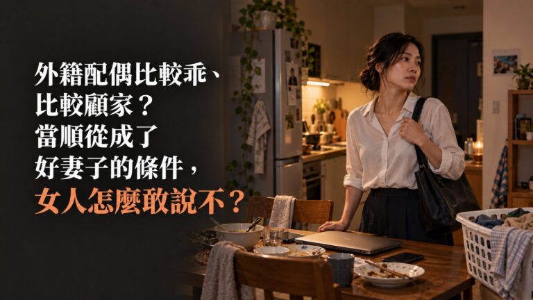 外籍配偶比較乖、比較顧家？當順從成了好妻子的條件，女人怎麼敢說不？