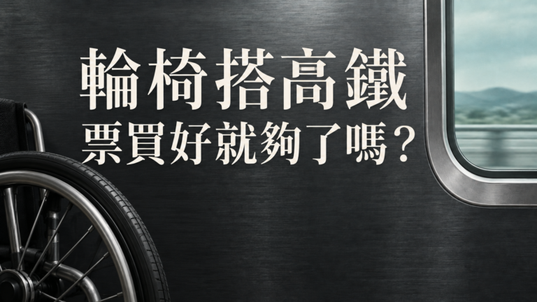 陪長輩坐輪椅搭高鐵，票買好就夠了嗎？最容易漏掉的，是進站前那一段