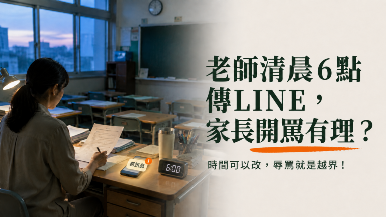 老師清晨6點傳LINE，家長開罵有理？時間可以改，辱罵就是越界！